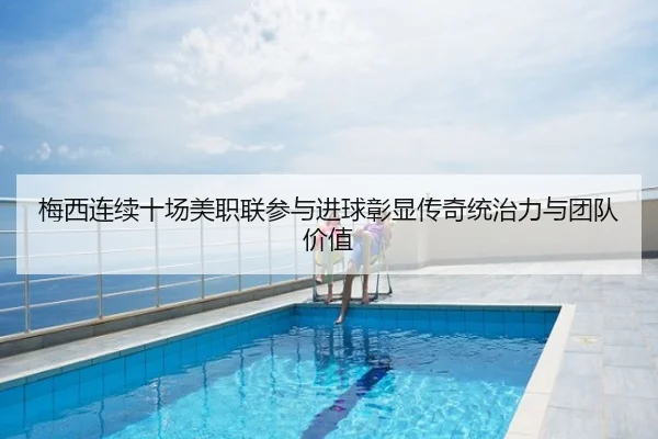 梅西连续十场美职联参与进球彰显传奇统治力与团队价值 - JIUYOU